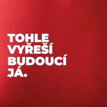 TOHLE VYŘEŠÍ BUDOUCÍ JÁ.