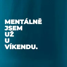 MENTÁLNĚ JSEM UŽ U VÍKENDU.