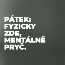 PÁTEK: FYZICKY ZDE, MENTÁLNĚ PRYČ.