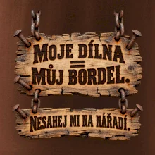 Moje dílna můj bordel nesahej na nářadí