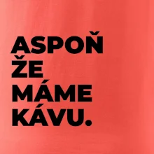 ASPOŇ ŽE MÁME KÁVU.