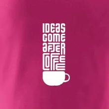 Ideas come after coffee