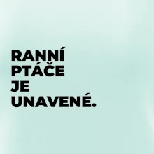 RANNÍ PTÁČE JE UNAVENÉ.