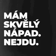 MÁM SKVĚLÝ NÁPAD. NEJDU.