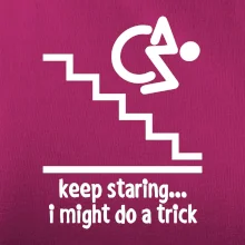 Keep staring i might do a trick