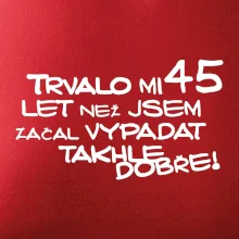 Trvalo mi 45 let než jsem začal vypadat takhle dobře