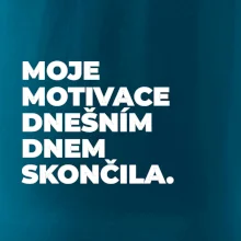 MOJE MOTIVACE DNEŠNÍM DNEM SKONČILA.