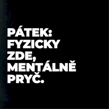 PÁTEK: FYZICKY ZDE, MENTÁLNĚ PRYČ.