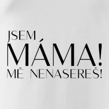 Jsem máma! MĚ NENASEREŠ!