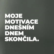MOJE MOTIVACE DNEŠNÍM DNEM SKONČILA.