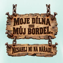 Moje dílna můj bordel nesahej na nářadí