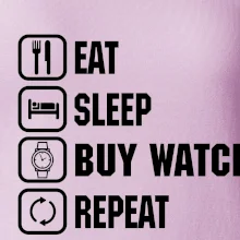 Eat sleep buy watch reapeat