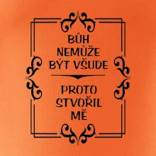 Bůh nemůže být všude, proto stvořil mě