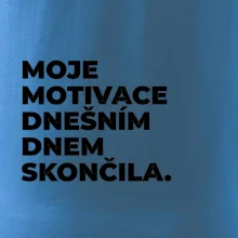 MOJE MOTIVACE DNEŠNÍM DNEM SKONČILA.