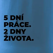 5 DNÍ PRÁCE.  2 DNY ŽIVOTA.