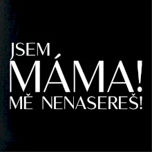 Jsem máma! MĚ NENASEREŠ!