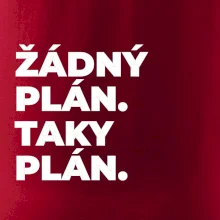 ŽÁDNÝ PLÁN. TAKY PLÁN.