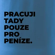 PRACUJI TADY POUZE PRO PENÍZE.