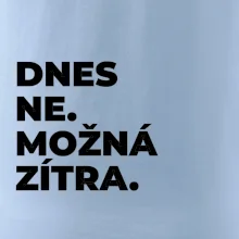 DNES NE. MOŽNÁ ZÍTRA.