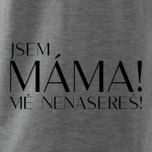 Jsem máma! MĚ NENASEREŠ!