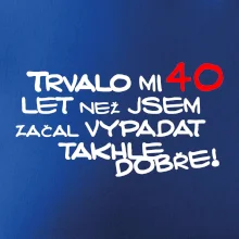 Trvalo mi 40 let než jsem začal vypadat takhle dobře