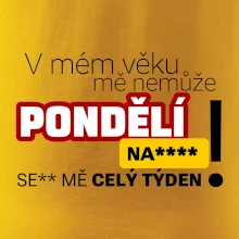 V mém věku mě nemůže pondělí nas****