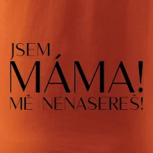 Jsem máma! MĚ NENASEREŠ!
