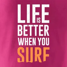 Life is better when you surf Life is better when you surf