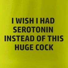I wish I had serotonin instead of this huge cock