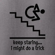 Keep staring i might do a trick