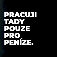 PRACUJI TADY POUZE PRO PENÍZE.