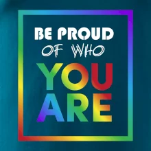 Be proud of who you are Be proud of who you are