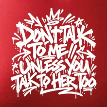 Don't talk to me unless you talk to her too