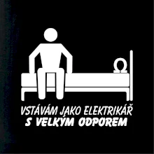 Vstávám jako elektrikář s velkým odporem