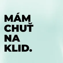 MÁM CHUŤ NA KLID.