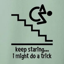 Keep staring i might do a trick