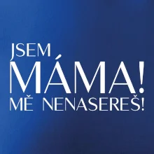 Jsem máma! MĚ NENASEREŠ!