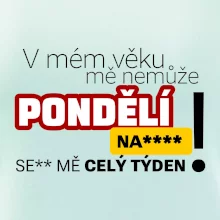 V mém věku mě nemůže pondělí nas****