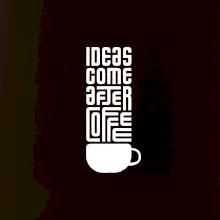 Ideas come after coffee