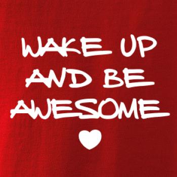 Wake up and be awesome Wake up and be awesome