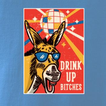 Drink up bitches Drink up bitches