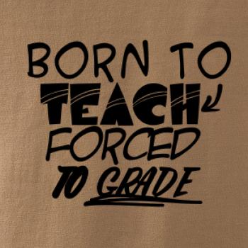 Born to teach forced to grade