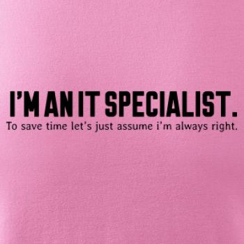 I’m an IT specialist. To save time let’s just assume i’m always right