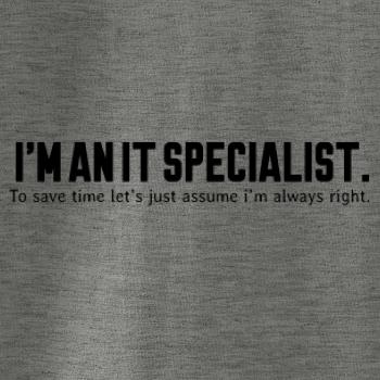 I’m an IT specialist. To save time let’s just assume i’m always right