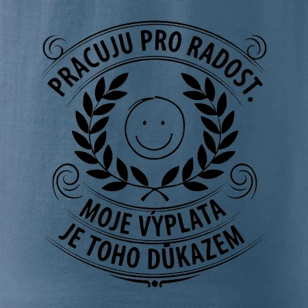 Pracuju pro radost. moje výplata je toho důkazem