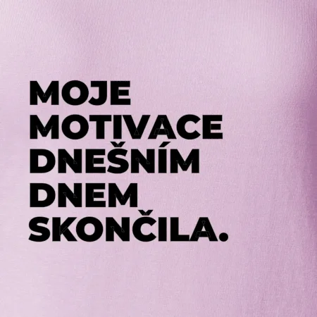 MOJE MOTIVACE DNEŠNÍM DNEM SKONČILA.