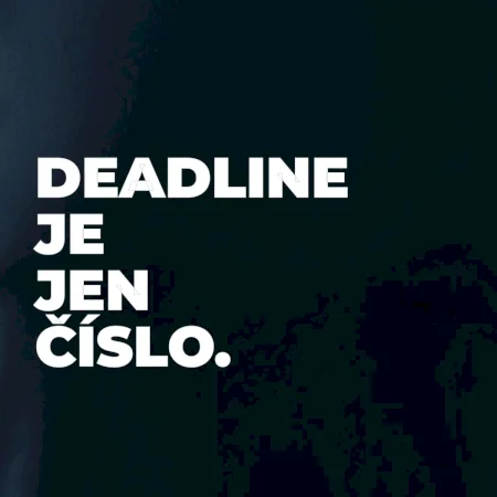 DEADLINE JE JEN ČÍSLO.