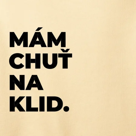 MÁM CHUŤ NA KLID.
