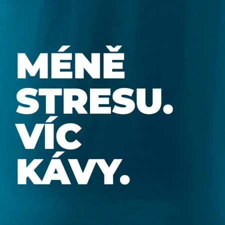 MÉNĚ STRESU.VÍC KÁVY.