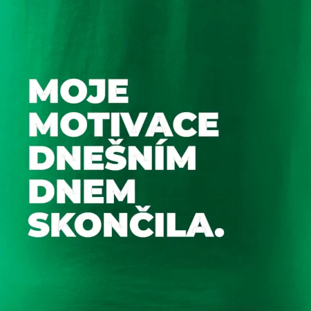 MOJE MOTIVACE DNEŠNÍM DNEM SKONČILA.